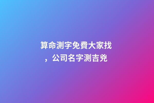 算命測字免費大家找，公司名字測吉兇